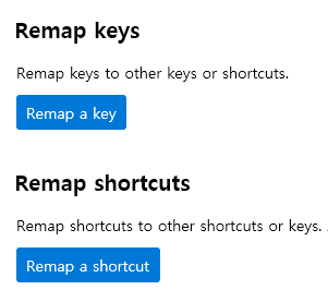 Remap keys 
Remap keys to other keys or shortcuts. 
Remap a key 
Remap shortcuts 
Remap shortcuts to other shortcuts or keys. 
Remap a shortcut 